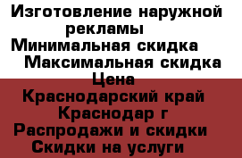 Изготовление наружной рекламы.  › Минимальная скидка ­ 5 › Максимальная скидка ­ 50 › Цена ­ 100 - Краснодарский край, Краснодар г. Распродажи и скидки » Скидки на услуги   
